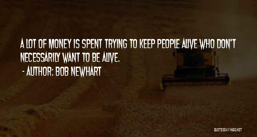 Bob Newhart Quotes: A Lot Of Money Is Spent Trying To Keep People Alive Who Don't Necessarily Want To Be Alive.