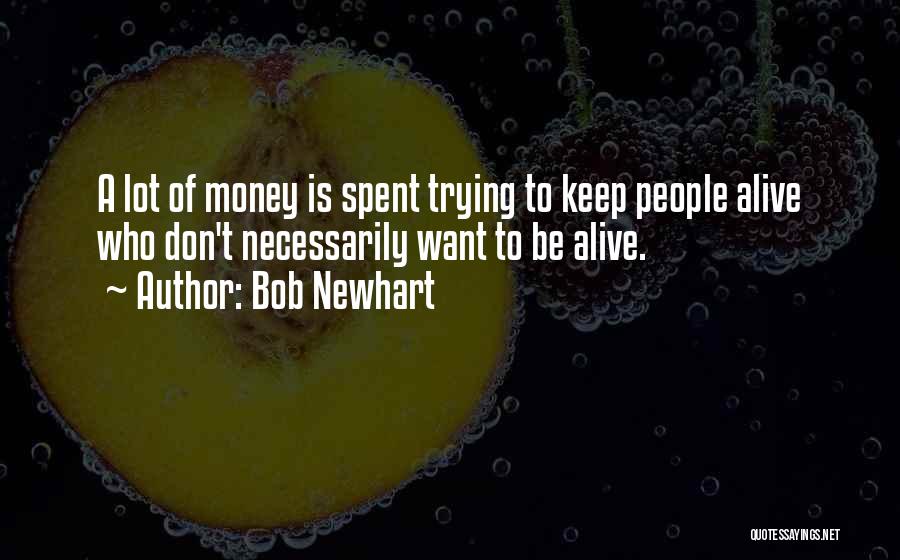 Bob Newhart Quotes: A Lot Of Money Is Spent Trying To Keep People Alive Who Don't Necessarily Want To Be Alive.