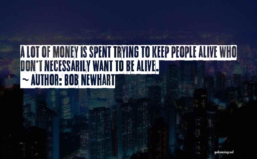 Bob Newhart Quotes: A Lot Of Money Is Spent Trying To Keep People Alive Who Don't Necessarily Want To Be Alive.