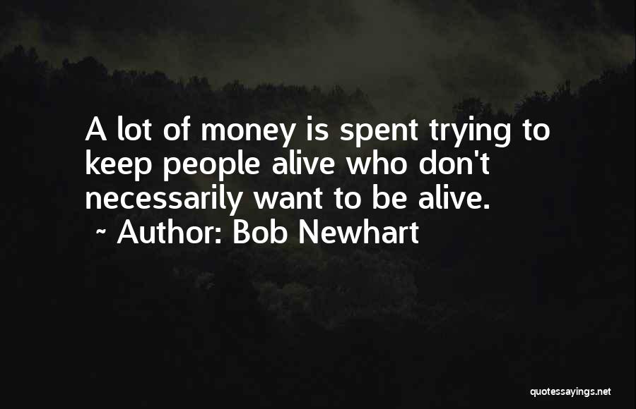 Bob Newhart Quotes: A Lot Of Money Is Spent Trying To Keep People Alive Who Don't Necessarily Want To Be Alive.