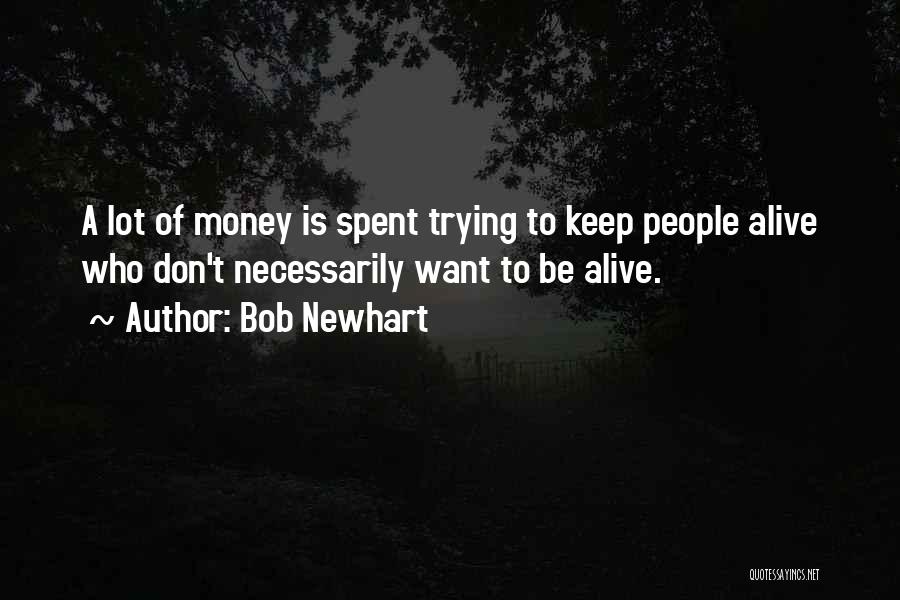 Bob Newhart Quotes: A Lot Of Money Is Spent Trying To Keep People Alive Who Don't Necessarily Want To Be Alive.