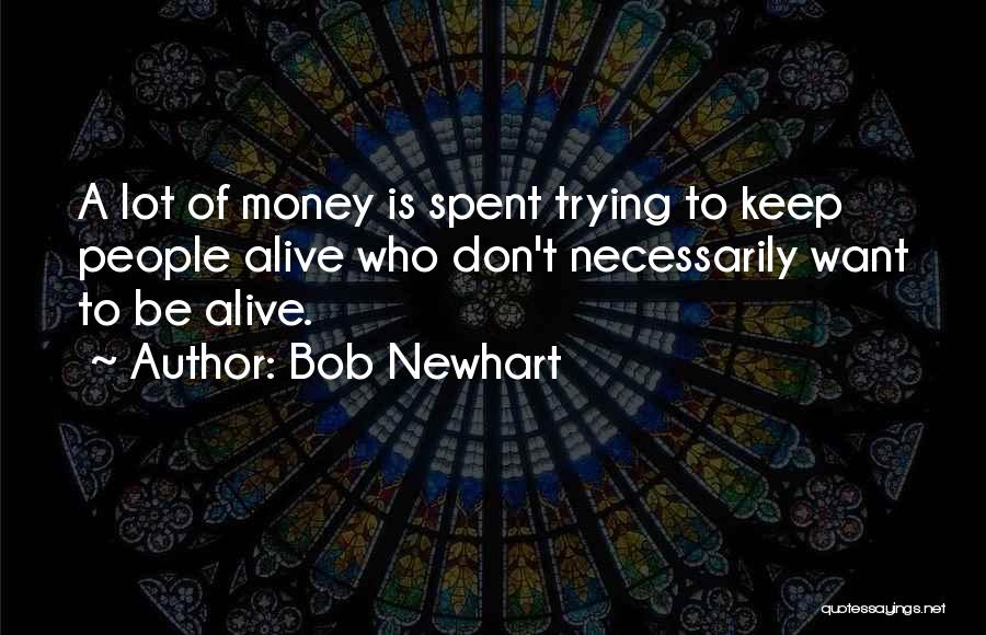 Bob Newhart Quotes: A Lot Of Money Is Spent Trying To Keep People Alive Who Don't Necessarily Want To Be Alive.