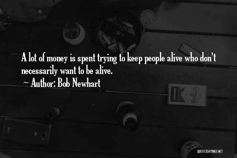 Bob Newhart Quotes: A Lot Of Money Is Spent Trying To Keep People Alive Who Don't Necessarily Want To Be Alive.