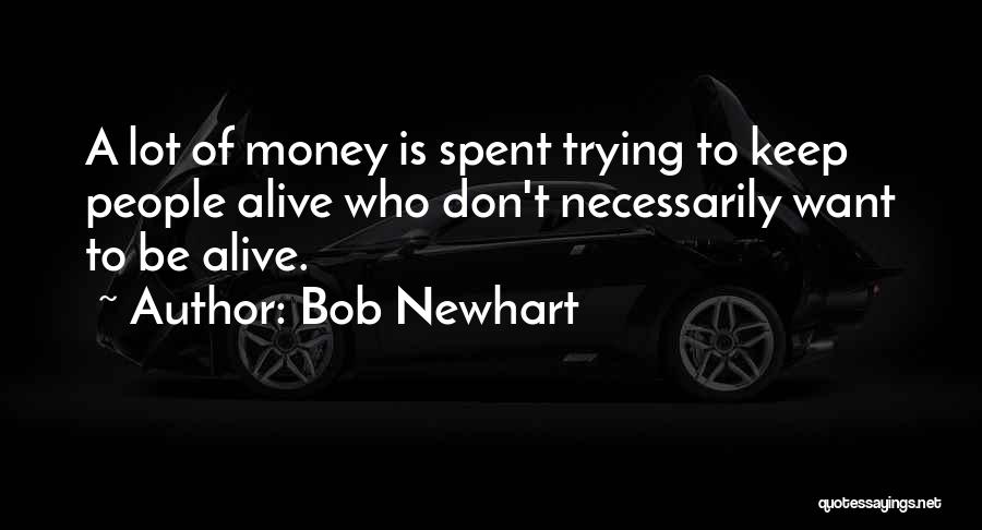 Bob Newhart Quotes: A Lot Of Money Is Spent Trying To Keep People Alive Who Don't Necessarily Want To Be Alive.