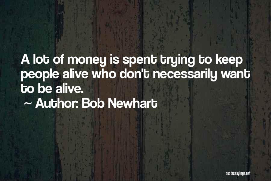 Bob Newhart Quotes: A Lot Of Money Is Spent Trying To Keep People Alive Who Don't Necessarily Want To Be Alive.