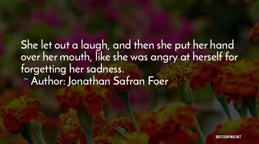 Jonathan Safran Foer Quotes: She Let Out A Laugh, And Then She Put Her Hand Over Her Mouth, Like She Was Angry At Herself