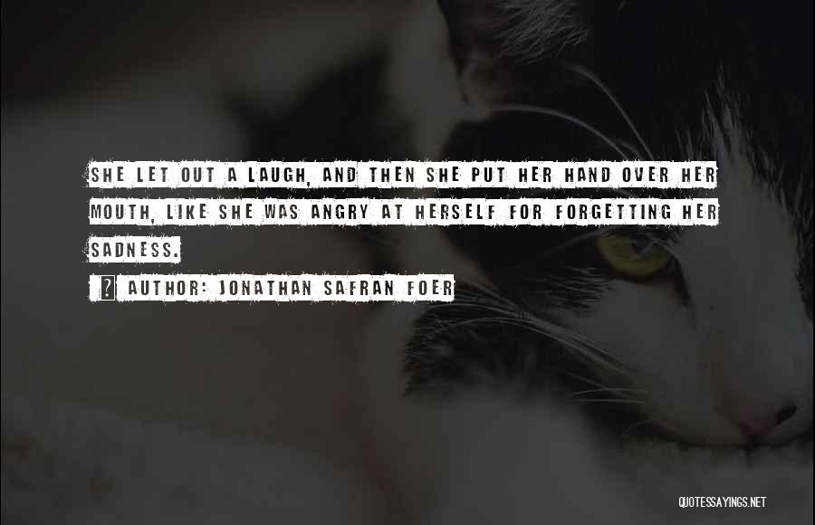 Jonathan Safran Foer Quotes: She Let Out A Laugh, And Then She Put Her Hand Over Her Mouth, Like She Was Angry At Herself