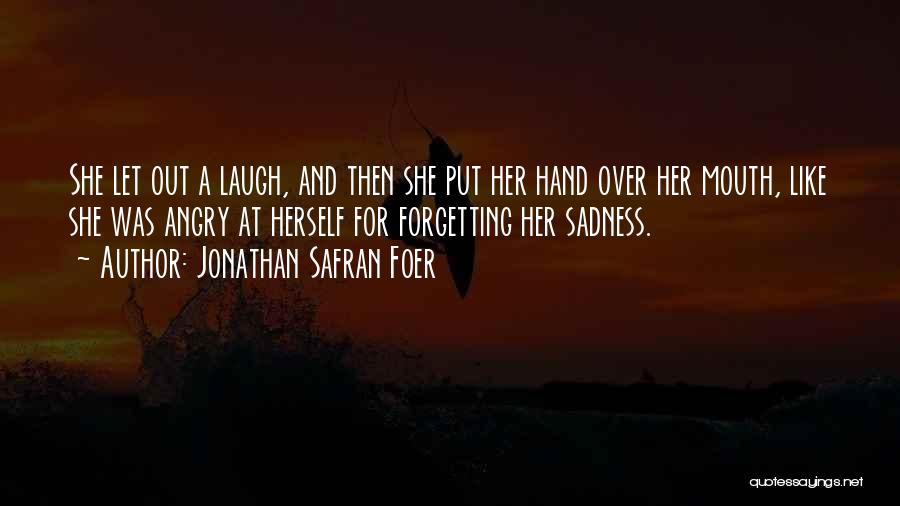 Jonathan Safran Foer Quotes: She Let Out A Laugh, And Then She Put Her Hand Over Her Mouth, Like She Was Angry At Herself