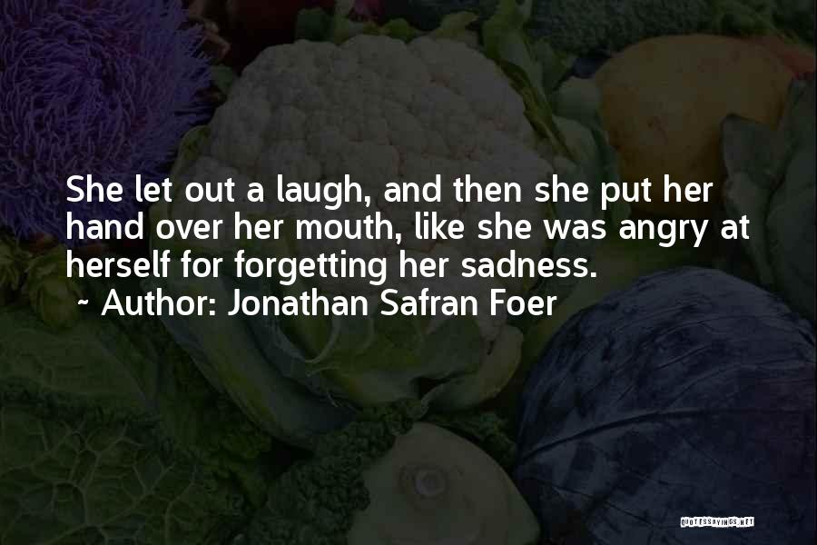 Jonathan Safran Foer Quotes: She Let Out A Laugh, And Then She Put Her Hand Over Her Mouth, Like She Was Angry At Herself