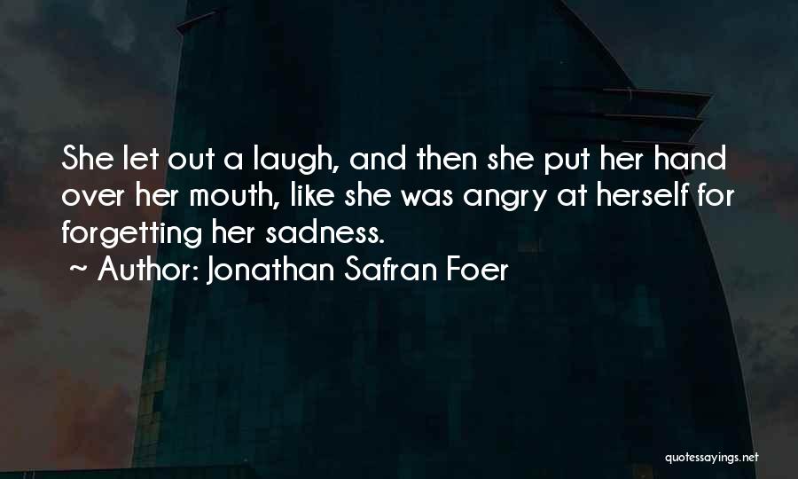 Jonathan Safran Foer Quotes: She Let Out A Laugh, And Then She Put Her Hand Over Her Mouth, Like She Was Angry At Herself