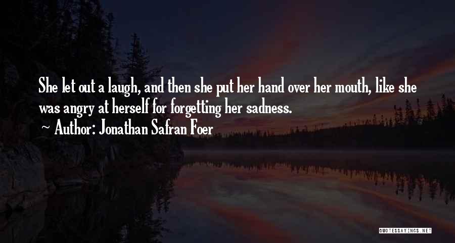 Jonathan Safran Foer Quotes: She Let Out A Laugh, And Then She Put Her Hand Over Her Mouth, Like She Was Angry At Herself