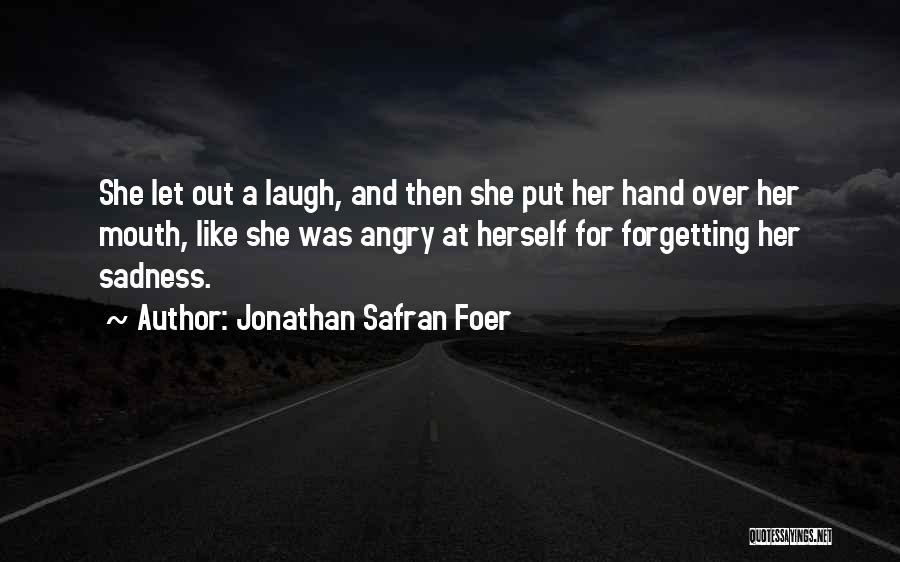 Jonathan Safran Foer Quotes: She Let Out A Laugh, And Then She Put Her Hand Over Her Mouth, Like She Was Angry At Herself