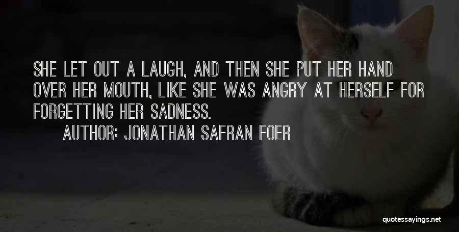 Jonathan Safran Foer Quotes: She Let Out A Laugh, And Then She Put Her Hand Over Her Mouth, Like She Was Angry At Herself