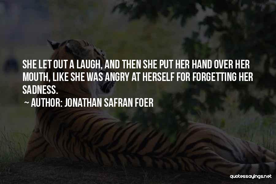 Jonathan Safran Foer Quotes: She Let Out A Laugh, And Then She Put Her Hand Over Her Mouth, Like She Was Angry At Herself