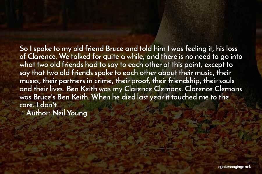 Neil Young Quotes: So I Spoke To My Old Friend Bruce And Told Him I Was Feeling It, His Loss Of Clarence. We