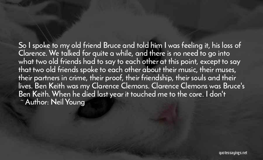 Neil Young Quotes: So I Spoke To My Old Friend Bruce And Told Him I Was Feeling It, His Loss Of Clarence. We