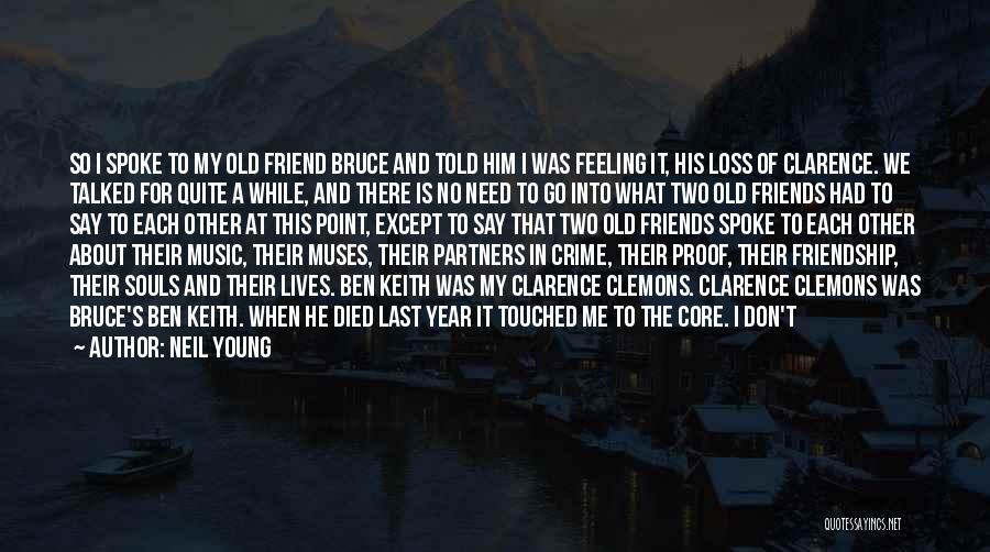 Neil Young Quotes: So I Spoke To My Old Friend Bruce And Told Him I Was Feeling It, His Loss Of Clarence. We