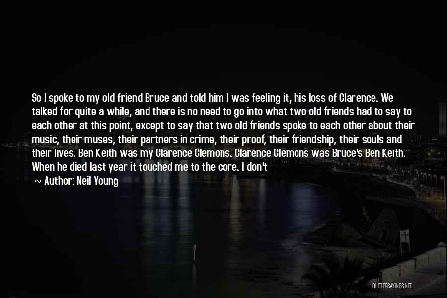 Neil Young Quotes: So I Spoke To My Old Friend Bruce And Told Him I Was Feeling It, His Loss Of Clarence. We