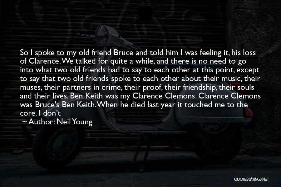 Neil Young Quotes: So I Spoke To My Old Friend Bruce And Told Him I Was Feeling It, His Loss Of Clarence. We