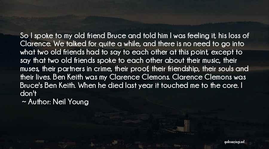 Neil Young Quotes: So I Spoke To My Old Friend Bruce And Told Him I Was Feeling It, His Loss Of Clarence. We