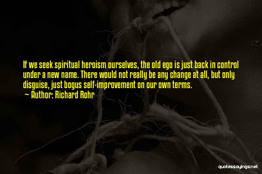 Richard Rohr Quotes: If We Seek Spiritual Heroism Ourselves, The Old Ego Is Just Back In Control Under A New Name. There Would