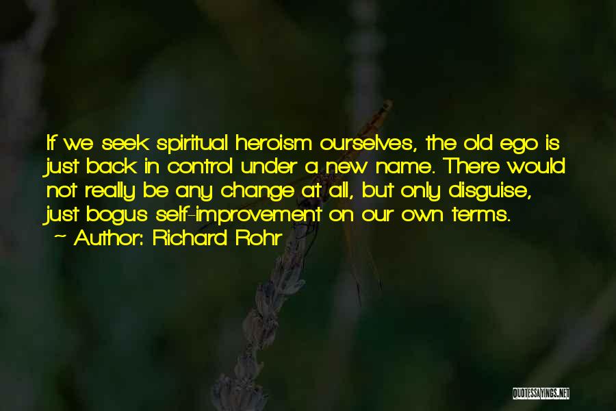 Richard Rohr Quotes: If We Seek Spiritual Heroism Ourselves, The Old Ego Is Just Back In Control Under A New Name. There Would