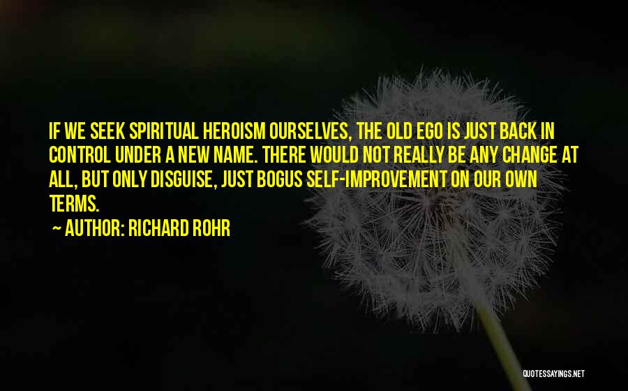 Richard Rohr Quotes: If We Seek Spiritual Heroism Ourselves, The Old Ego Is Just Back In Control Under A New Name. There Would