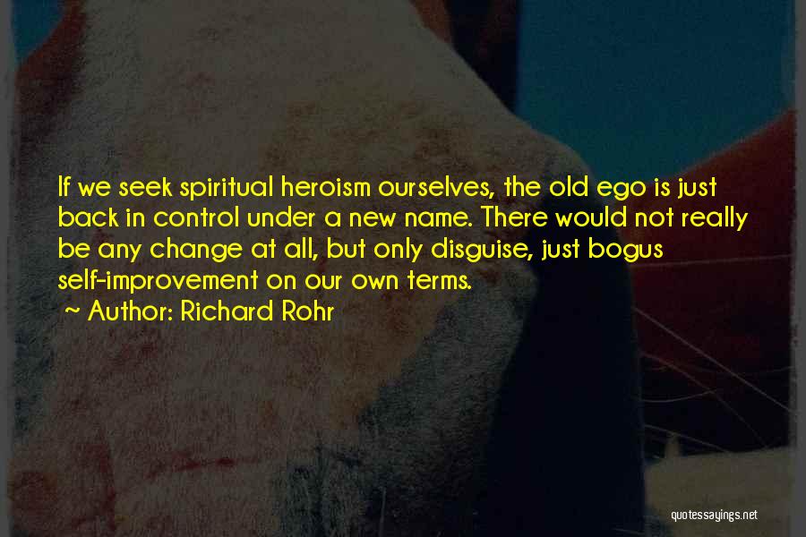 Richard Rohr Quotes: If We Seek Spiritual Heroism Ourselves, The Old Ego Is Just Back In Control Under A New Name. There Would