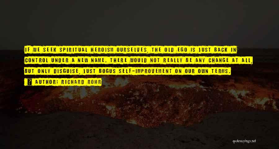 Richard Rohr Quotes: If We Seek Spiritual Heroism Ourselves, The Old Ego Is Just Back In Control Under A New Name. There Would