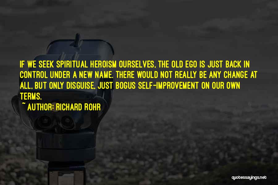 Richard Rohr Quotes: If We Seek Spiritual Heroism Ourselves, The Old Ego Is Just Back In Control Under A New Name. There Would