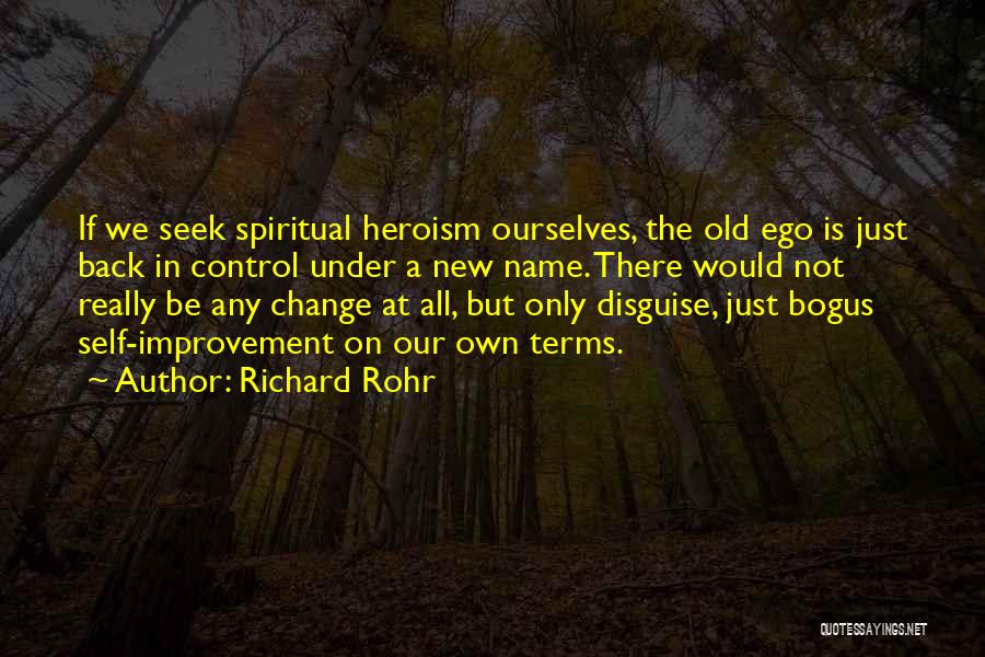 Richard Rohr Quotes: If We Seek Spiritual Heroism Ourselves, The Old Ego Is Just Back In Control Under A New Name. There Would