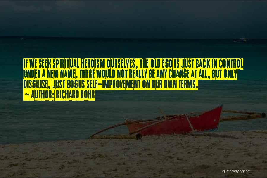 Richard Rohr Quotes: If We Seek Spiritual Heroism Ourselves, The Old Ego Is Just Back In Control Under A New Name. There Would