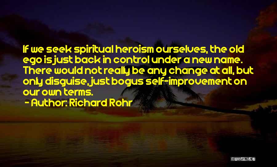 Richard Rohr Quotes: If We Seek Spiritual Heroism Ourselves, The Old Ego Is Just Back In Control Under A New Name. There Would