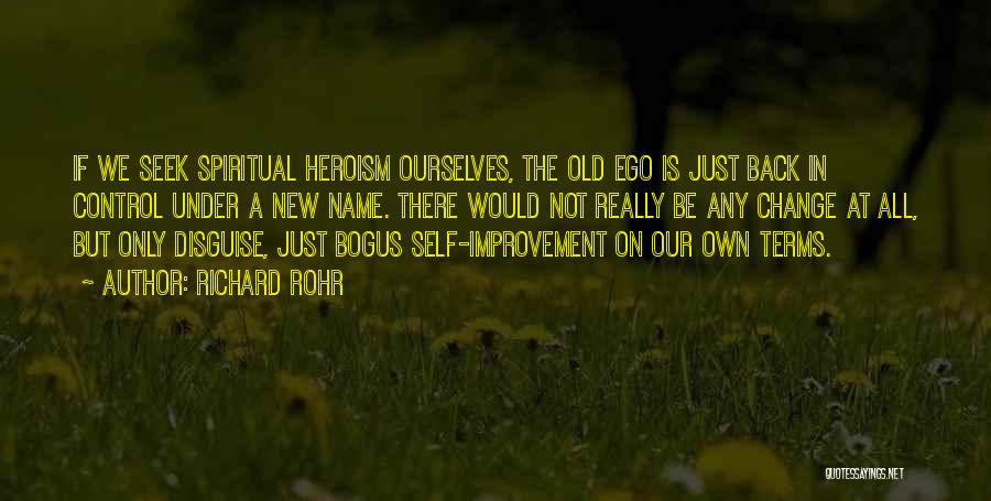 Richard Rohr Quotes: If We Seek Spiritual Heroism Ourselves, The Old Ego Is Just Back In Control Under A New Name. There Would