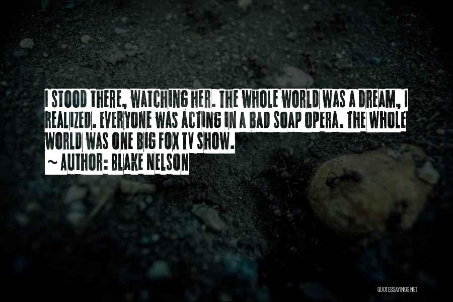 Blake Nelson Quotes: I Stood There, Watching Her. The Whole World Was A Dream, I Realized. Everyone Was Acting In A Bad Soap