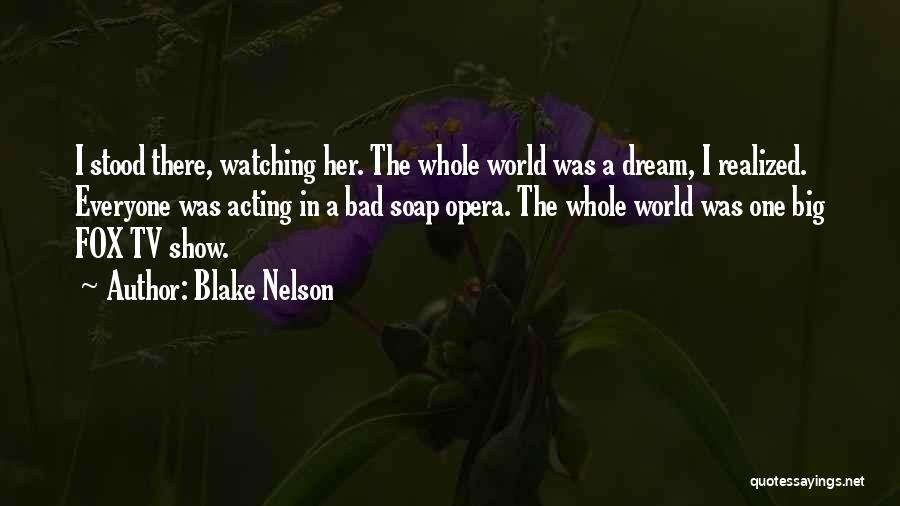 Blake Nelson Quotes: I Stood There, Watching Her. The Whole World Was A Dream, I Realized. Everyone Was Acting In A Bad Soap