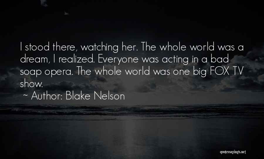Blake Nelson Quotes: I Stood There, Watching Her. The Whole World Was A Dream, I Realized. Everyone Was Acting In A Bad Soap
