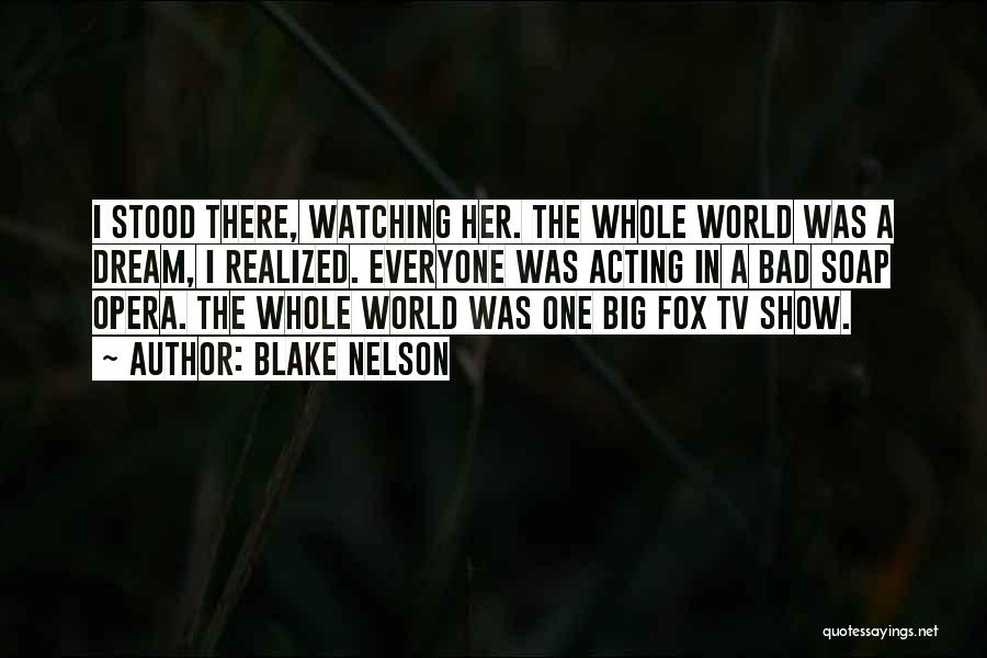 Blake Nelson Quotes: I Stood There, Watching Her. The Whole World Was A Dream, I Realized. Everyone Was Acting In A Bad Soap