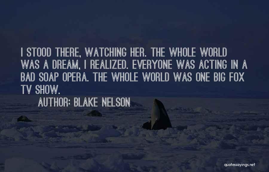 Blake Nelson Quotes: I Stood There, Watching Her. The Whole World Was A Dream, I Realized. Everyone Was Acting In A Bad Soap