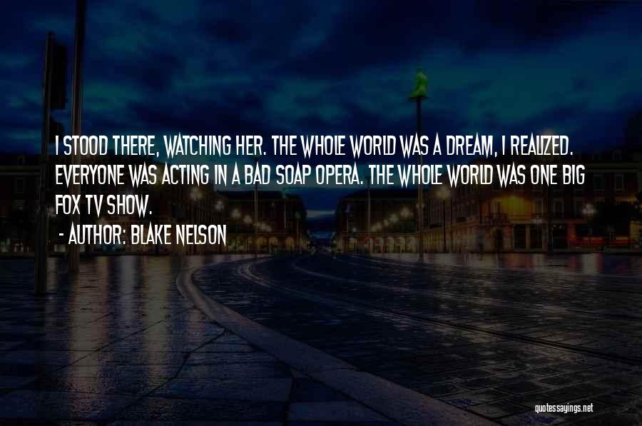 Blake Nelson Quotes: I Stood There, Watching Her. The Whole World Was A Dream, I Realized. Everyone Was Acting In A Bad Soap