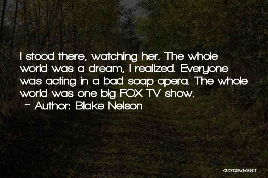 Blake Nelson Quotes: I Stood There, Watching Her. The Whole World Was A Dream, I Realized. Everyone Was Acting In A Bad Soap