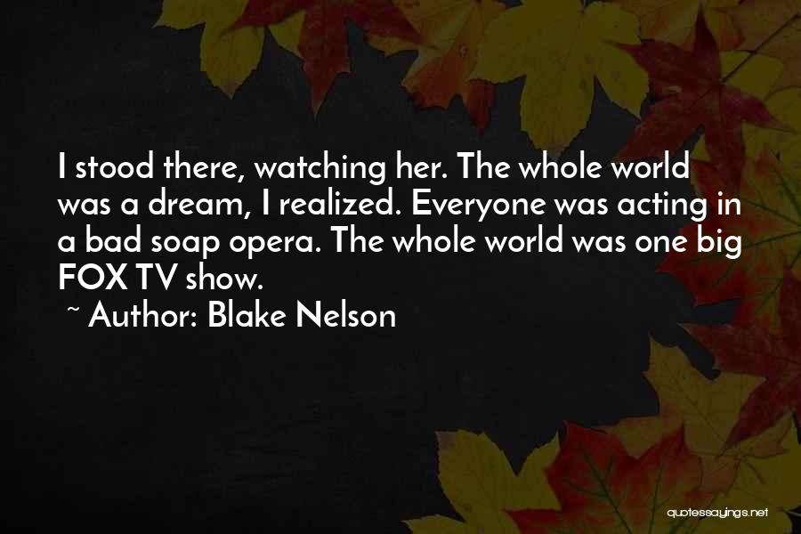 Blake Nelson Quotes: I Stood There, Watching Her. The Whole World Was A Dream, I Realized. Everyone Was Acting In A Bad Soap