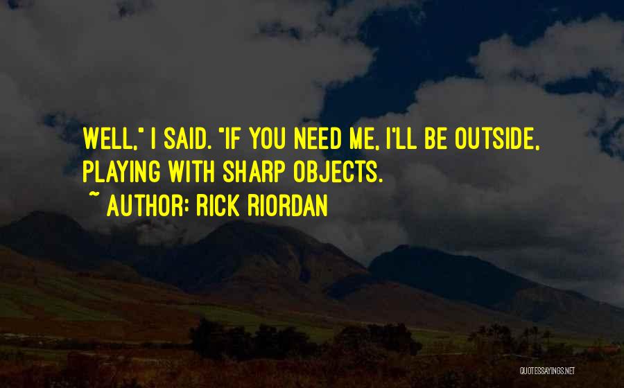 Rick Riordan Quotes: Well, I Said. If You Need Me, I'll Be Outside, Playing With Sharp Objects.