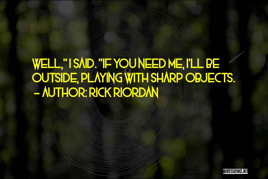 Rick Riordan Quotes: Well, I Said. If You Need Me, I'll Be Outside, Playing With Sharp Objects.