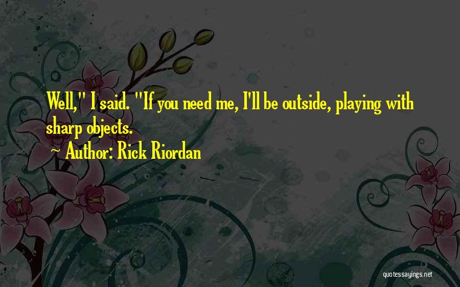 Rick Riordan Quotes: Well, I Said. If You Need Me, I'll Be Outside, Playing With Sharp Objects.