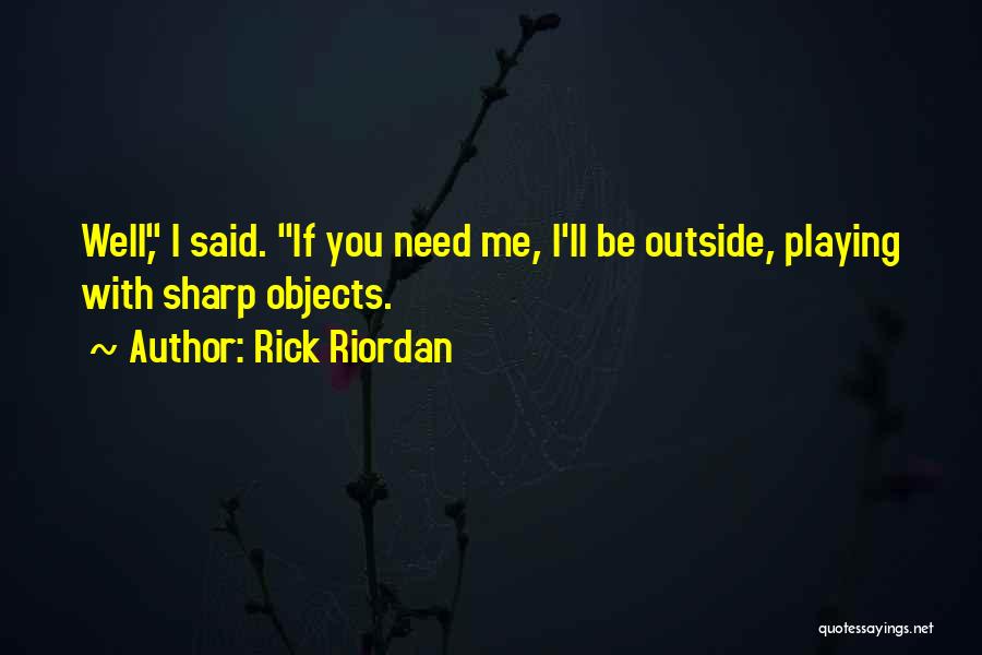 Rick Riordan Quotes: Well, I Said. If You Need Me, I'll Be Outside, Playing With Sharp Objects.