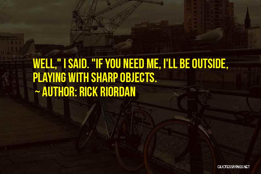 Rick Riordan Quotes: Well, I Said. If You Need Me, I'll Be Outside, Playing With Sharp Objects.