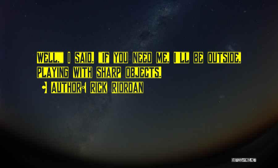 Rick Riordan Quotes: Well, I Said. If You Need Me, I'll Be Outside, Playing With Sharp Objects.