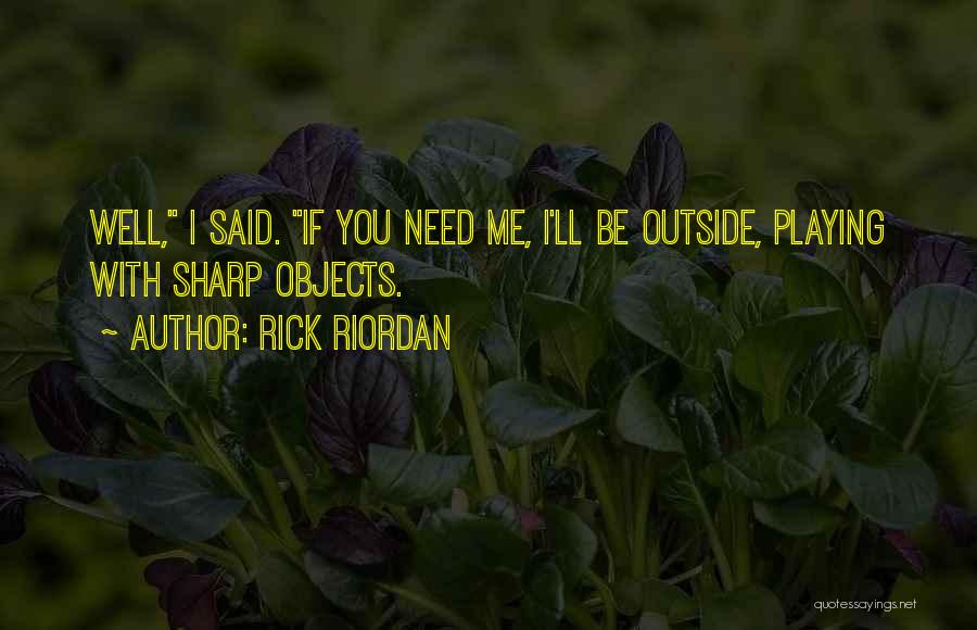 Rick Riordan Quotes: Well, I Said. If You Need Me, I'll Be Outside, Playing With Sharp Objects.