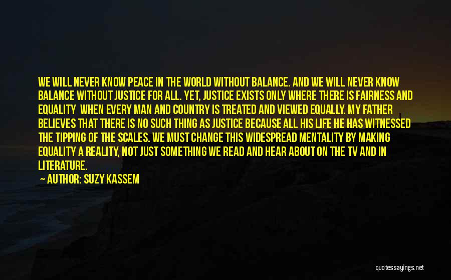 Suzy Kassem Quotes: We Will Never Know Peace In The World Without Balance. And We Will Never Know Balance Without Justice For All.